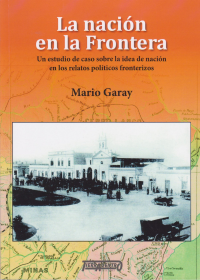 La nación en la Frontera. Un estudio de caso sobre la idea de nación en los relatos políticos fronterizos.